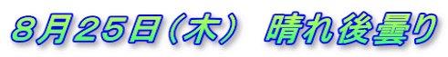 ８月２５日（木）　晴れ後曇り